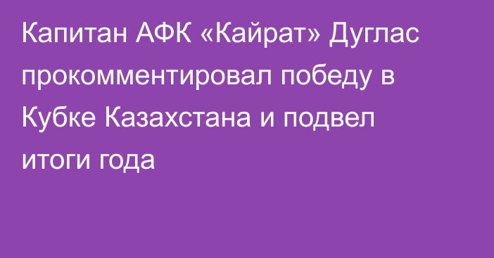 Капитан АФК «Кайрат» Дуглас прокомментировал победу в Кубке Казахстана и подвел итоги года