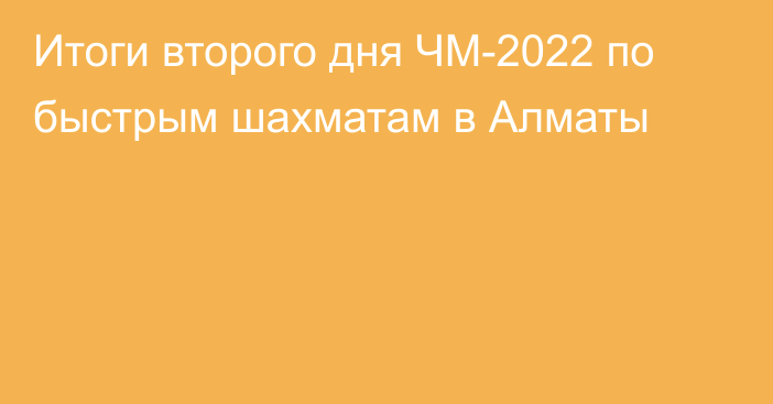 Итоги второго дня ЧМ-2022 по быстрым шахматам в Алматы