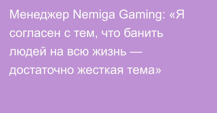 Менеджер Nemiga Gaming: «Я согласен с тем, что банить людей на всю жизнь — достаточно жесткая тема»