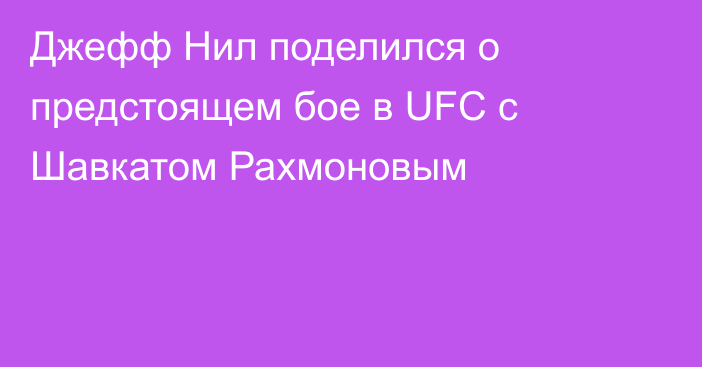 Джефф Нил поделился о предстоящем бое в UFC с Шавкатом Рахмоновым