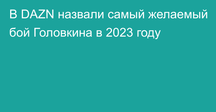 В DAZN назвали самый желаемый бой Головкина в 2023 году
