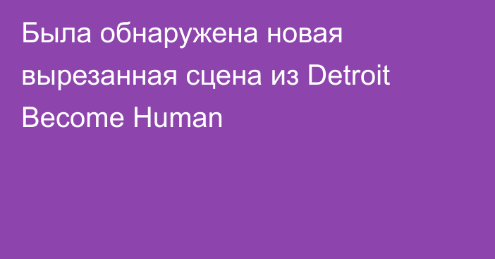 Была обнаружена новая вырезанная сцена из Detroit Become Human