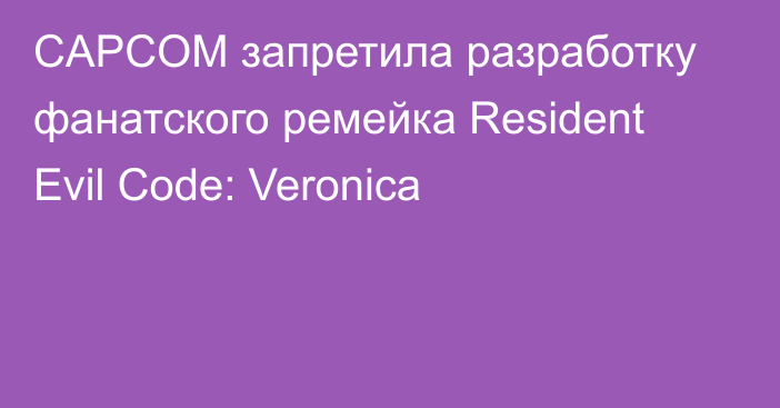 CAPCOM запретила разработку фанатского ремейка Resident Evil Code: Veronica