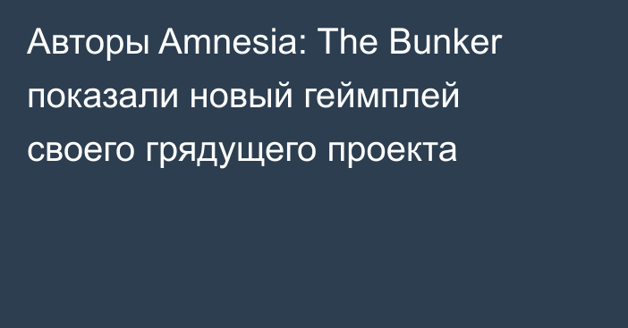 Авторы Amnesia: The Bunker показали новый геймплей своего грядущего проекта