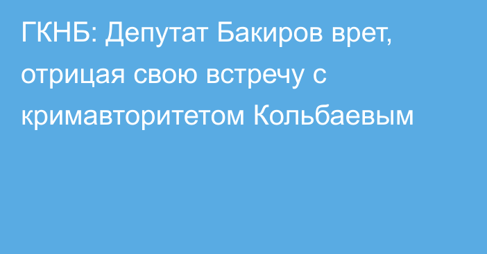 ГКНБ: Депутат Бакиров врет, отрицая свою встречу с кримавторитетом Кольбаевым
