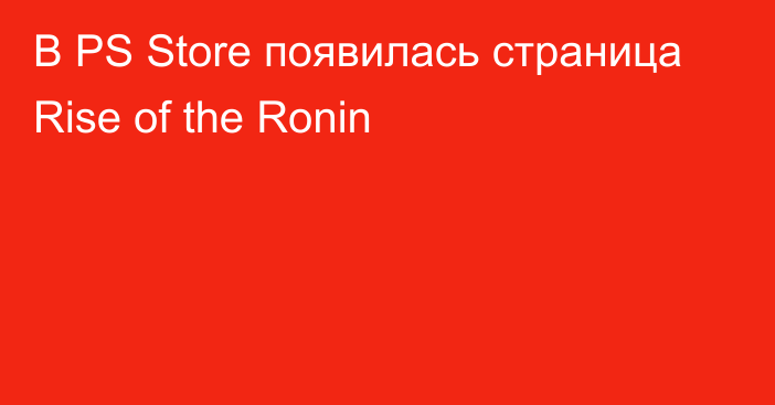 В PS Store появилась страница Rise of the Ronin