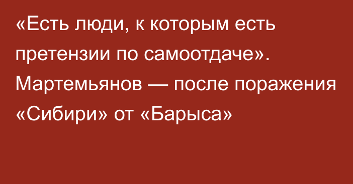 «Есть люди, к которым есть претензии по самоотдаче». Мартемьянов — после поражения «Сибири» от «Барыса»