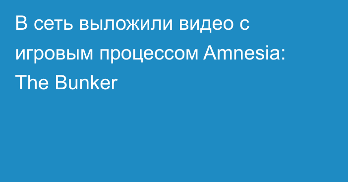 В сеть выложили видео с игровым процессом Amnesia: The Bunker