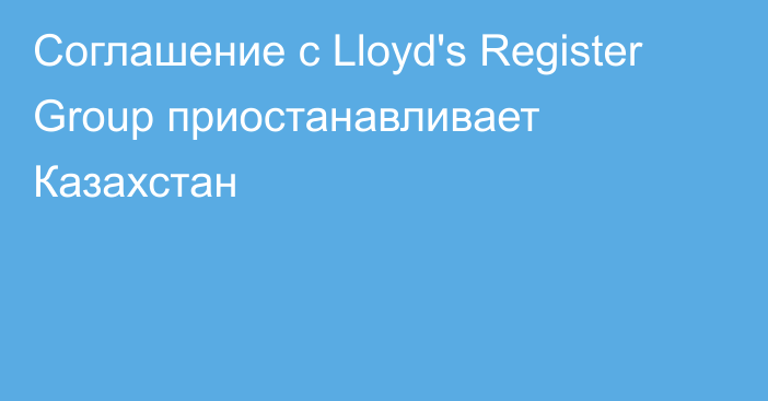 Соглашение с Lloyd's Register Group приостанавливает Казахстан