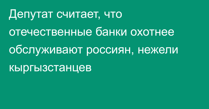 Депутат считает, что отечественные банки охотнее обслуживают россиян, нежели кыргызстанцев