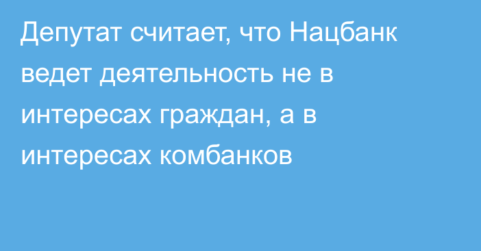 Депутат считает, что Нацбанк ведет деятельность не в интересах граждан, а в интересах комбанков
