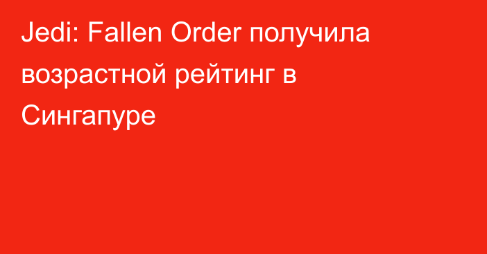 Jedi: Fallen Order получила возрастной рейтинг в Сингапуре