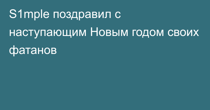 S1mple поздравил с наступающим Новым годом своих фатанов