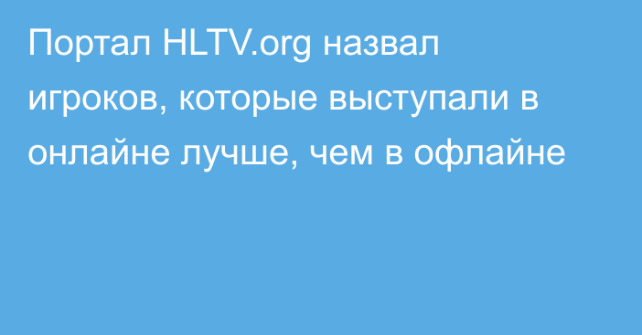 Портал HLTV.org назвал игроков, которые выступали в онлайне лучше, чем в офлайне