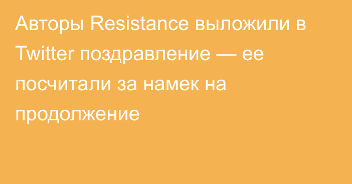 Авторы Resistance выложили в Twitter поздравление — ее посчитали за намек на продолжение