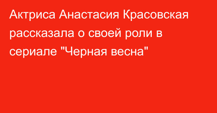 Актриса Анастасия Красовская рассказала о своей роли в сериале 