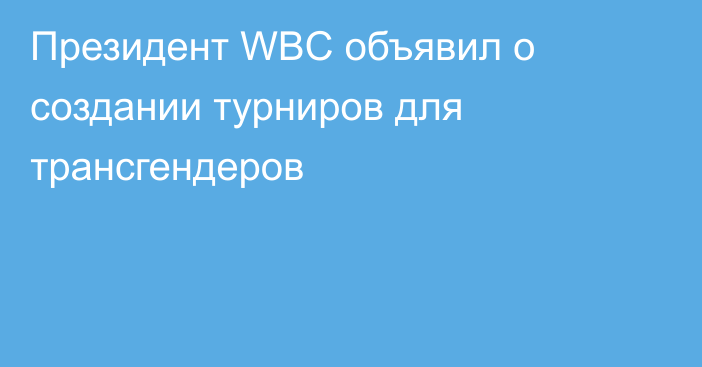 Президент WBC объявил о создании турниров для трансгендеров