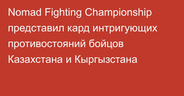 Nomad Fighting Championship представил кард интригующих противостояний бойцов Казахстана и Кыргызстана