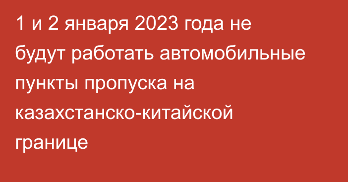1 и 2 января 2023 года не будут работать автомобильные пункты пропуска на казахстанско-китайской границе