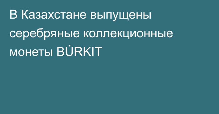 В Казахстане выпущены серебряные коллекционные монеты BÚRKIT