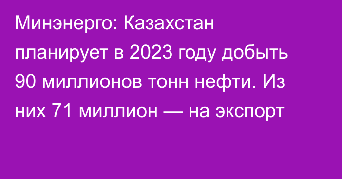 Минэнерго: Казахстан планирует в 2023 году добыть 90 миллионов тонн нефти. Из них 71 миллион — на экспорт