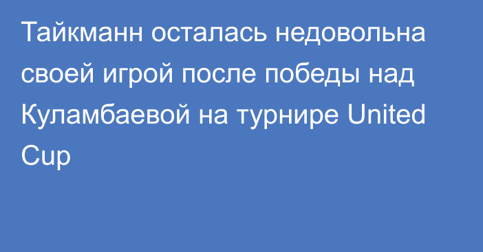 Тайкманн осталась недовольна своей игрой после победы над Куламбаевой на турнире United Cup