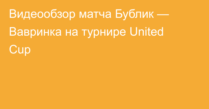 Видеообзор матча Бублик — Вавринка на турнире United Cup