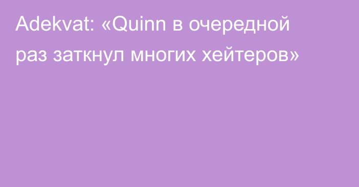 Adekvat: «Quinn в очередной раз заткнул многих хейтеров»
