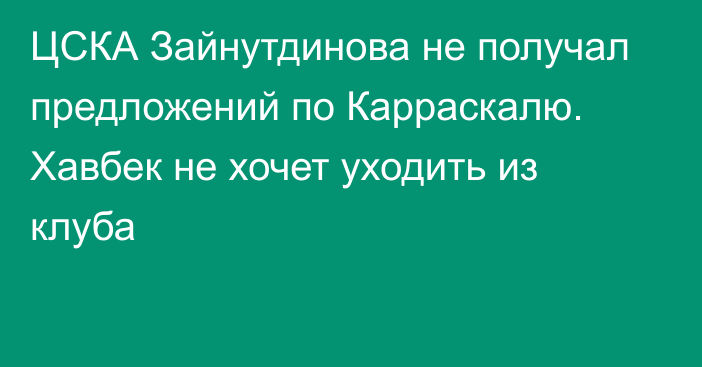 ЦСКА Зайнутдинова не получал предложений по Карраскалю. Хавбек не хочет уходить из клуба