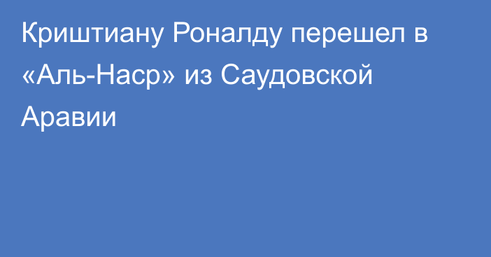 Криштиану Роналду перешел в «Аль-Наср» из Саудовской Аравии