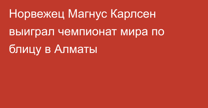 Норвежец Магнус Карлсен выиграл чемпионат мира по блицу в Алматы