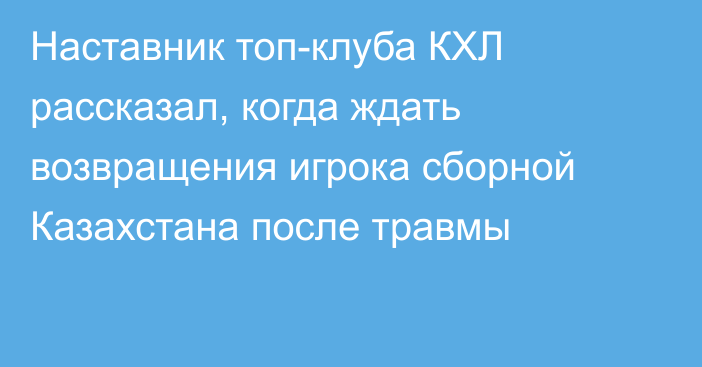 Наставник топ-клуба КХЛ рассказал, когда ждать возвращения игрока сборной Казахстана после травмы