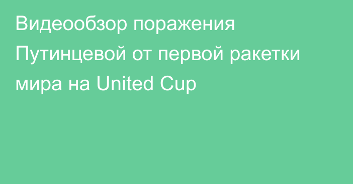 Видеообзор поражения Путинцевой от первой ракетки мира на United Сup