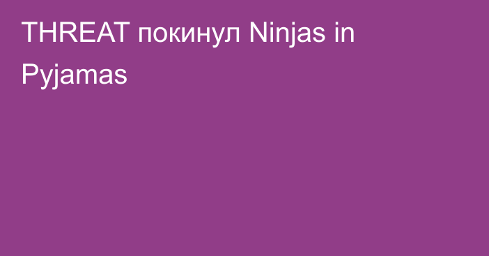 THREAT покинул Ninjas in Pyjamas