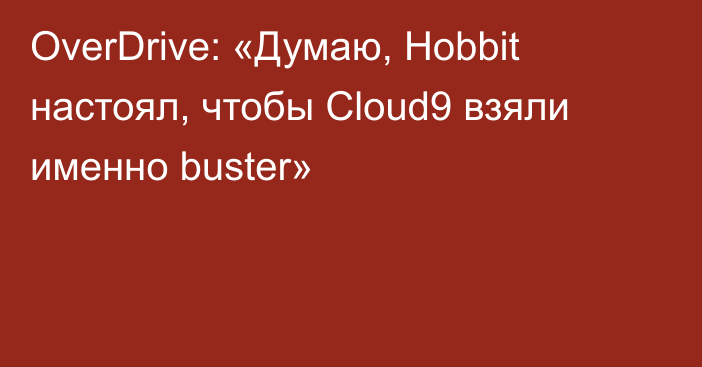OverDrive: «Думаю, Hobbit настоял, чтобы Cloud9 взяли именно buster»