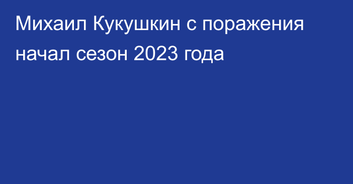 Михаил Кукушкин с поражения начал сезон 2023 года