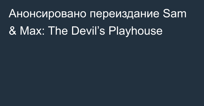 Анонсировано переиздание Sam & Max: The Devil’s Playhouse