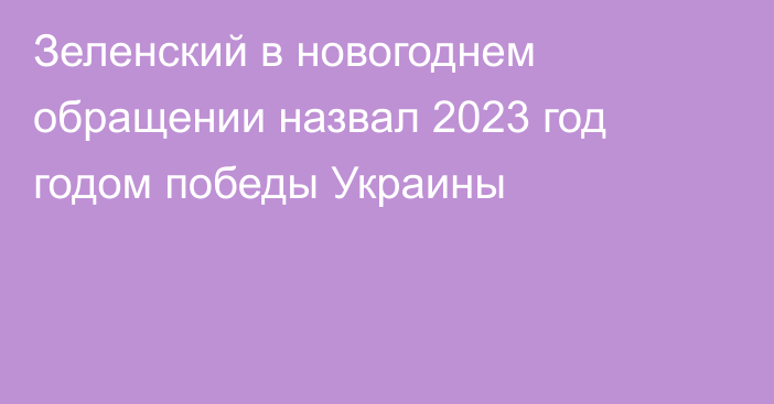 Зеленский в новогоднем обращении назвал 2023 год годом победы Украины
