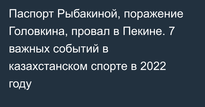 Паспорт Рыбакиной, поражение Головкина, провал в Пекине. 7 важных событий в казахстанском спорте в 2022 году