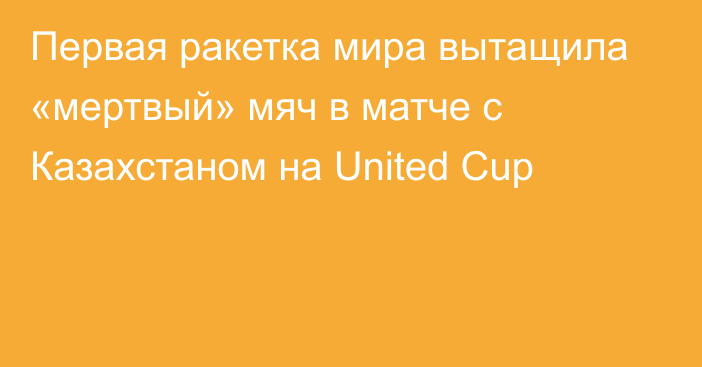 Первая ракетка мира вытащила «мертвый» мяч в матче с Казахстаном на United Cup