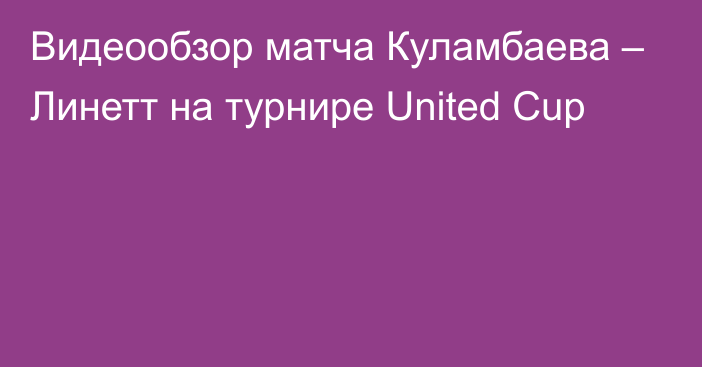 Видеообзор матча Куламбаева – Линетт на турнире United Cup