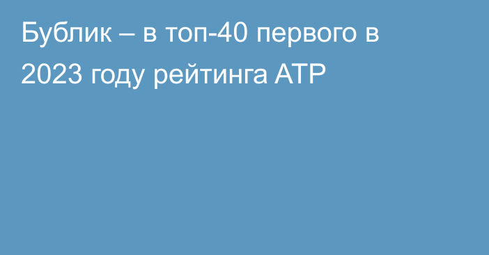 Бублик – в топ-40 первого в 2023 году рейтинга ATP