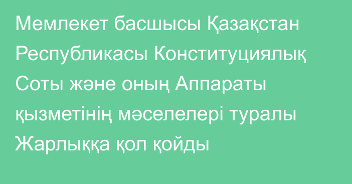 Мемлекет басшысы Қазақстан Республикасы Конституциялық Соты және оның Аппараты қызметінің мәселелері туралы Жарлыққа қол қойды