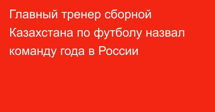 Главный тренер сборной Казахстана по футболу назвал команду года в России