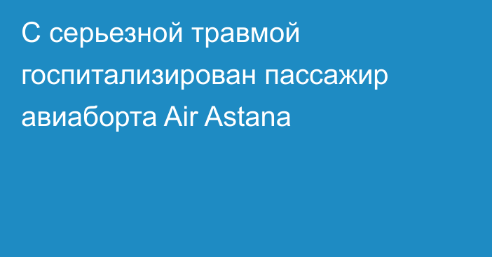 С серьезной травмой госпитализирован пассажир авиаборта Air Astana