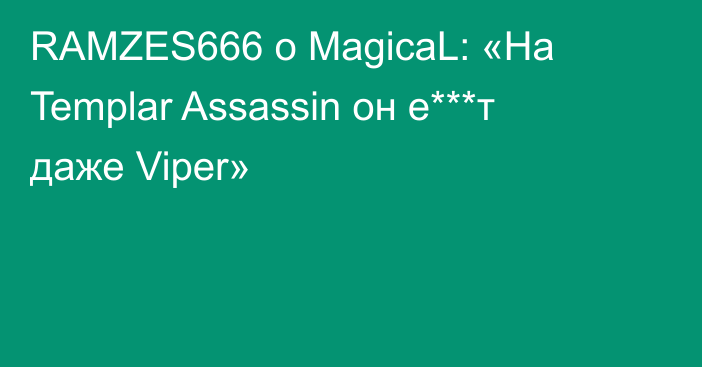 RAMZES666 о MagicaL: «На Templar Assassin он е***т даже Viper»