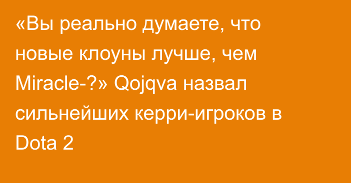 «Вы реально думаете, что новые клоуны лучше, чем Miracle-?» Qojqva назвал сильнейших керри-игроков в Dota 2