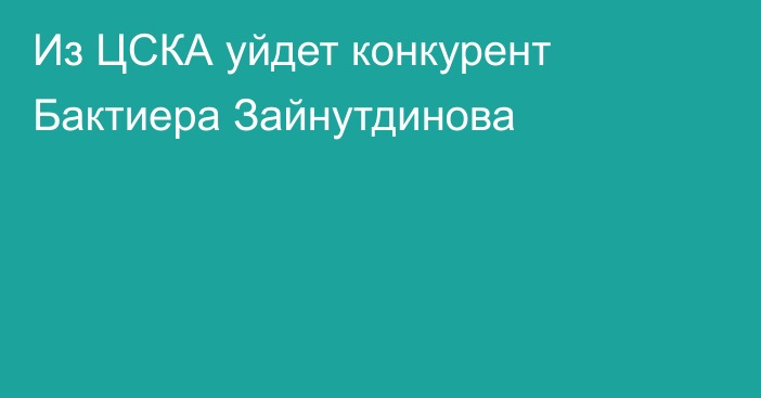 Из ЦСКА уйдет конкурент Бактиера Зайнутдинова