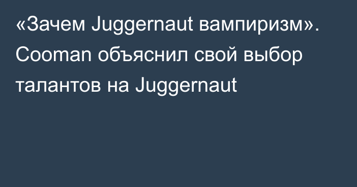 «Зачем Juggernaut вампиризм». Cooman объяснил свой выбор талантов на Juggernaut