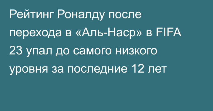 Рейтинг Роналду после перехода в «Аль-Наср» в FIFA 23 упал до самого низкого уровня за последние 12 лет